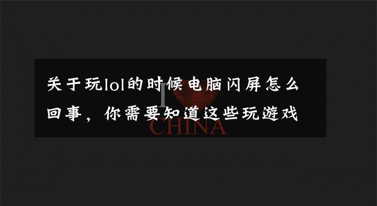 关于玩lol的时候电脑闪屏怎么回事，你需要知道这些玩游戏时电脑出现闪屏和黑屏为什么
