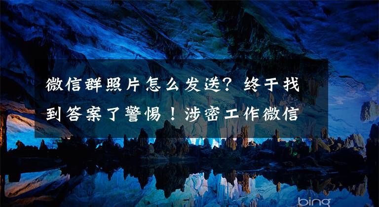 微信群照片怎么发送?终于找到答案了警惕!涉密工作微信传不得!