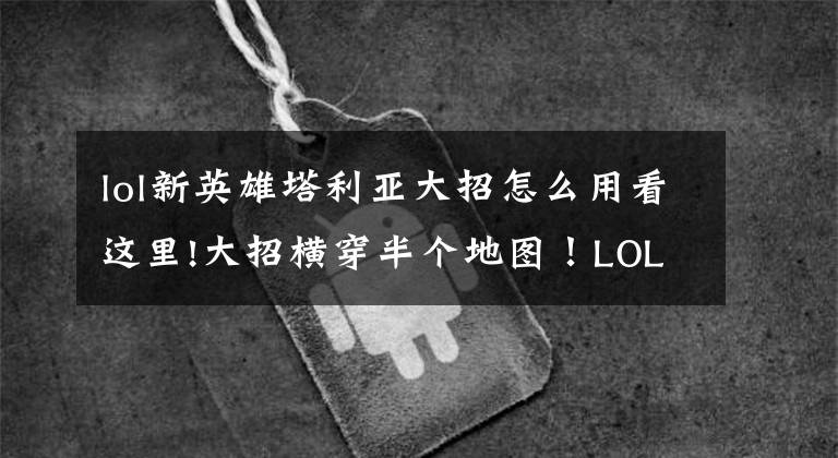 lol新英雄塔利亚大招怎么用看这里!大招横穿半个地图！LOL新英雄技能曝光