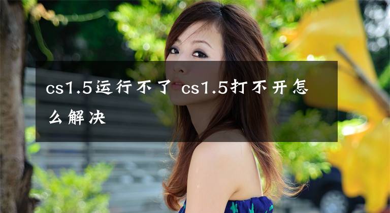 cs1.5运行不了 cs1.5打不开怎么解决