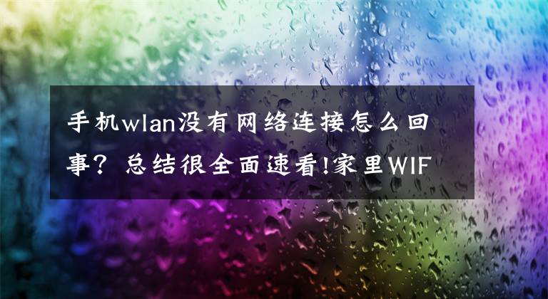 手机wlan没有网络连接怎么回事？总结很全面速看!家里WIFI信号正常，但是手机连不上？解决办法及原因汇总来了