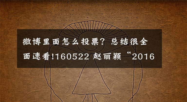 微博里面怎么投票?总结很全面速看!160522 赵丽颖“2016微博电影之夜”投票小贴士