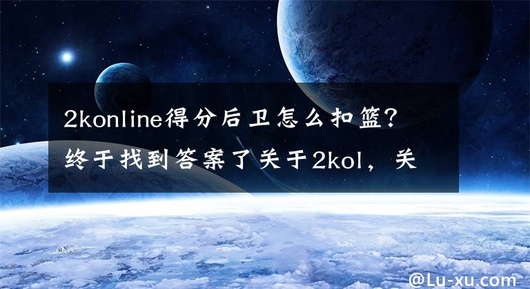 2konline得分后卫怎么扣篮?终于找到答案了关于2kol,关于各种高阶操作,街头鬼步,王朝大招