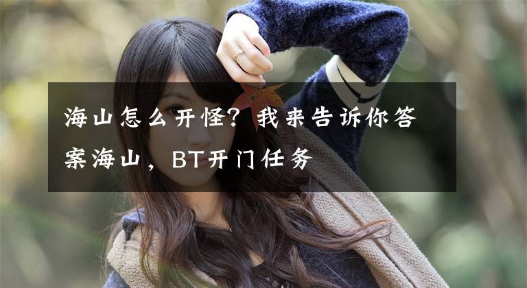 海山怎么开怪？我来告诉你答案海山，BT开门任务