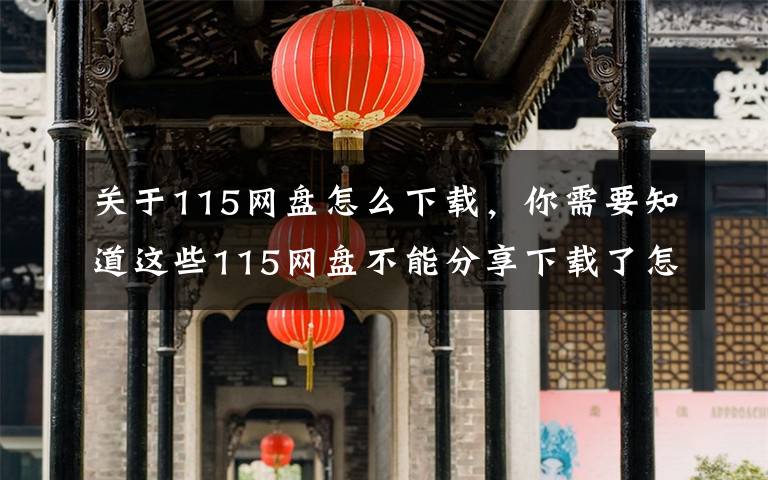 关于115网盘怎么下载,你需要知道这些115网盘不能分享下载了怎么办?