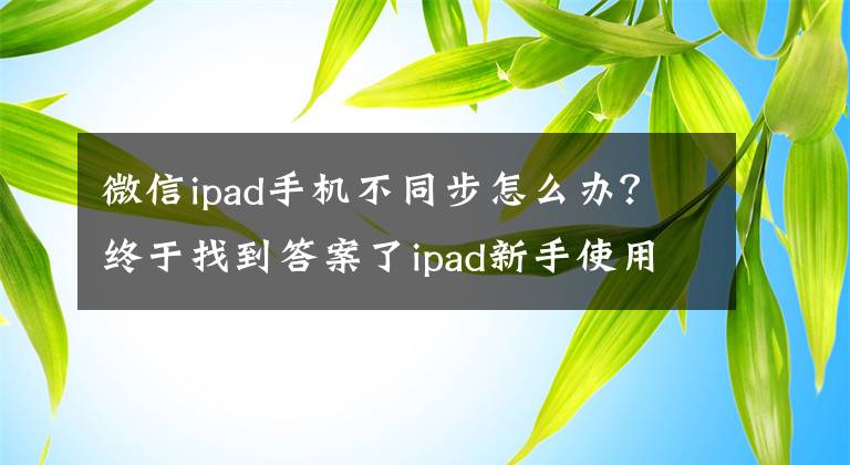 微信ipad手机不同步怎么办?终于找到答案了ipad新手使用指南