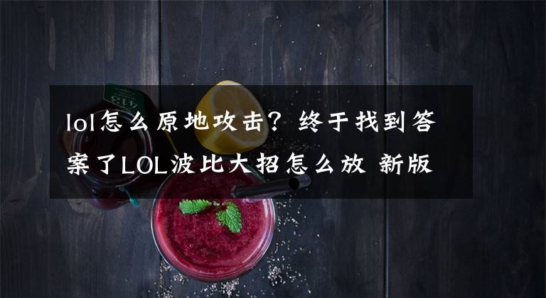 lol怎么原地攻击？终于找到答案了LOL波比大招怎么放 新版波比大招怎么用S6