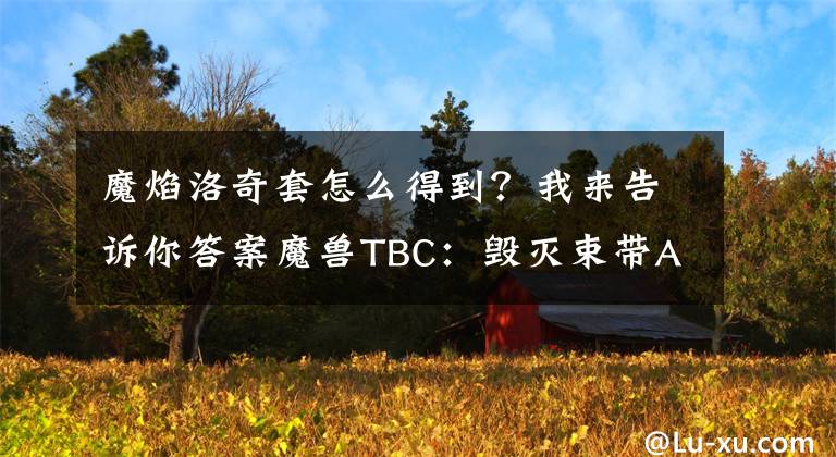 魔焰洛奇套怎么得到？我来告诉你答案魔兽TBC：毁灭束带AH均价达2万G，法系BIS腰带分析，还有更佳选择