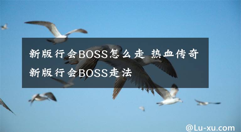 新版行会BOSS怎么走 热血传奇新版行会BOSS走法