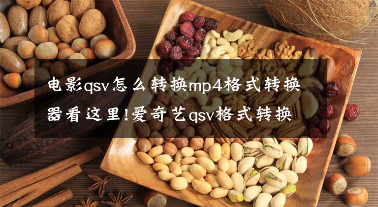 电影qsv怎么转换mp4格式转换器看这里!爱奇艺qsv格式转换mp4方法