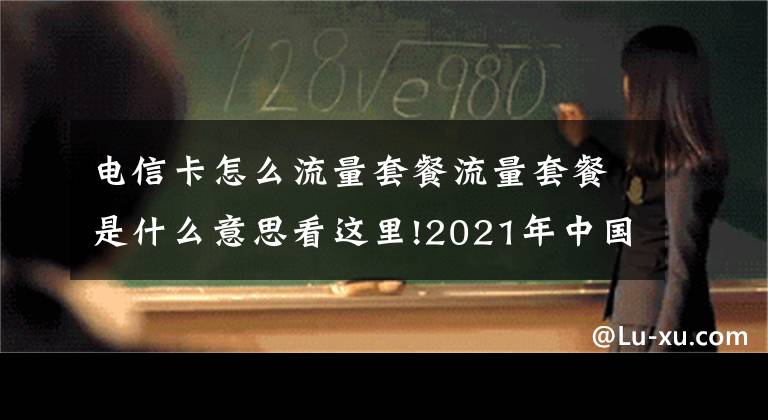 电信卡怎么流量套餐流量套餐是什么意思看这里!2021年中国电信宽带套餐价格表 电信最新资费流量套餐一览表