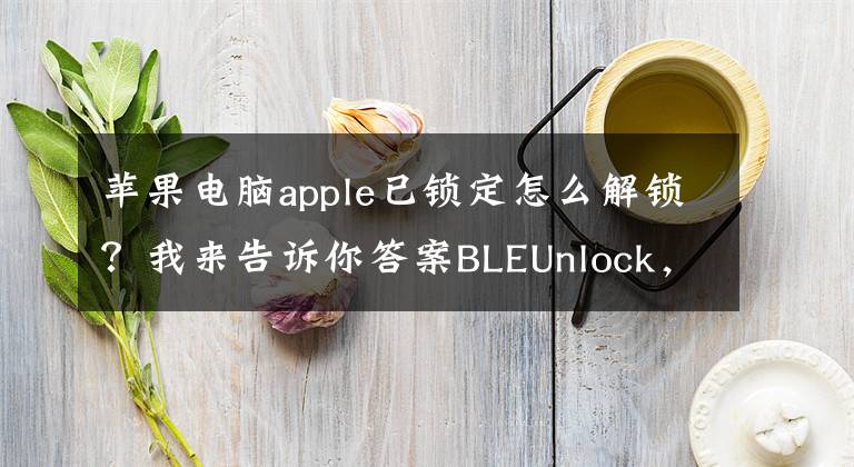 苹果电脑apple已锁定怎么解锁?我来告诉你答案BLEUnlock,解锁mac新方式!通过蓝牙解锁Mac电脑