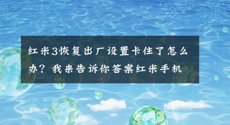 红米3恢复出厂设置卡住了怎么办？我来告诉你答案红米手机怎么弄格式化