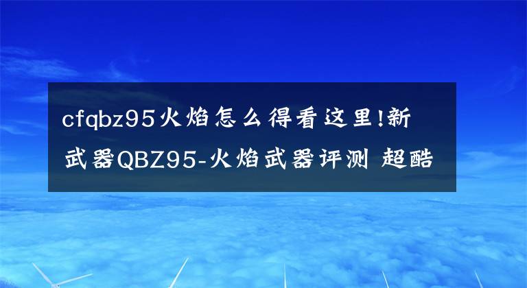 cfqbz95火焰怎么得看这里!新武器QBZ95-火焰武器评测 超酷炫外表