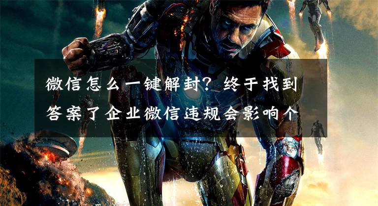 微信怎么一键解封?终于找到答案了企业微信违规会影响个人微信吗?企业微信被封号后如何解封吗?
