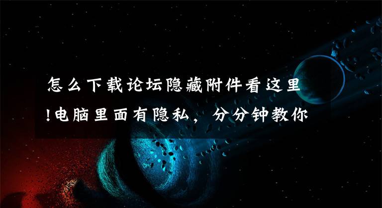 怎么下载论坛隐藏附件看这里!电脑里面有隐私,分分钟教你加密隐藏文件,小白必备-第二版附下载链接
