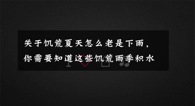 关于饥荒夏天怎么老是下雨，你需要知道这些饥荒雨季积水有什么影响 该怎么应对