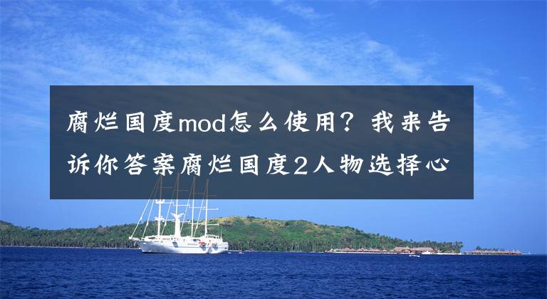 腐烂国度mod怎么使用？我来告诉你答案腐烂国度2人物选择心得及第五技能排名