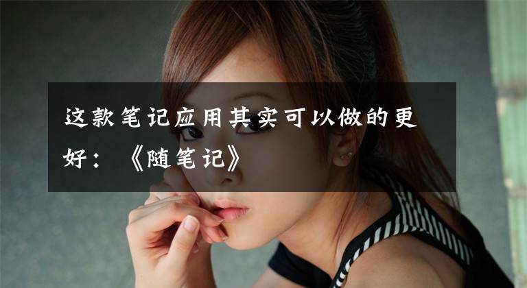 这款笔记应用其实可以做的更好：《随笔记》