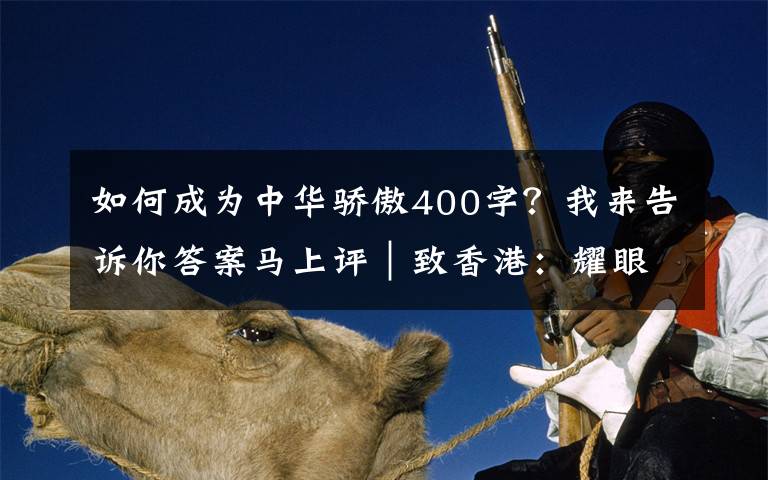 如何成为中华骄傲400字?我来告诉你答案马上评|致香港:耀眼的中国红,不变的中国心