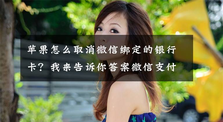 苹果怎么取消微信绑定的银行卡?我来告诉你答案微信支付如何绑定、解除银行卡