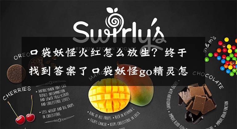 口袋妖怪火红怎么放生?终于找到答案了口袋妖怪go精灵怎么放生 精灵放生玩法介绍