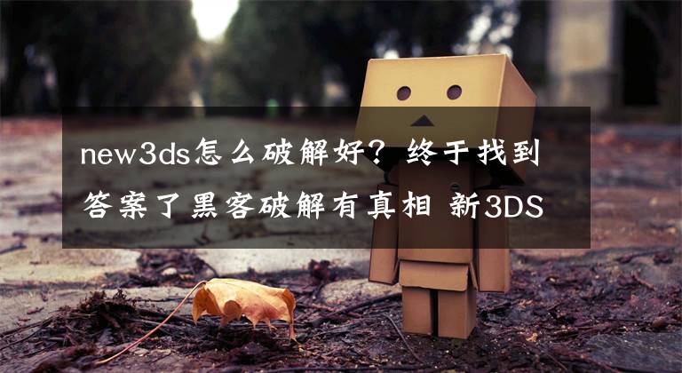 new3ds怎么破解好？终于找到答案了黑客破解有真相 新3DS机能提升其实很大