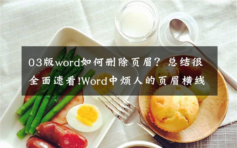 03版word如何删除页眉?总结很全面速看!Word中烦人的页眉横线就是删不掉?这里有4种删除方法!一看就会
