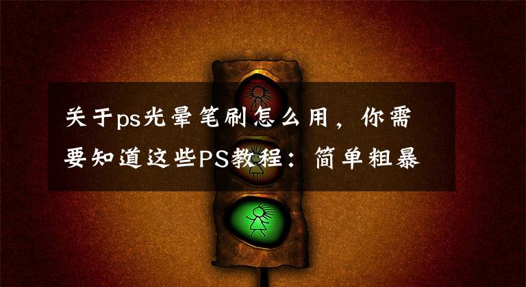 关于ps光晕笔刷怎么用，你需要知道这些PS教程：简单粗暴制作丁达尔效应光线
