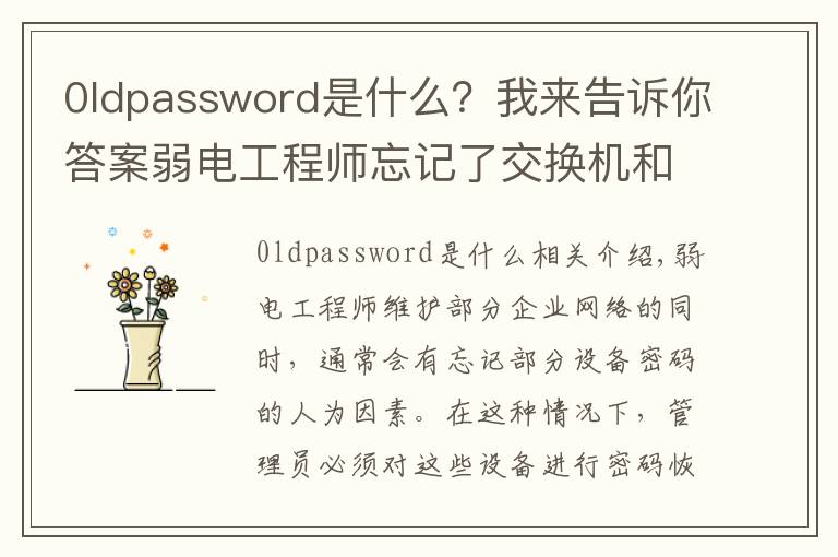 0ldpassword是什么?我来告诉你答案弱电工程师忘记了交换机和路由器的密码后如何处理?