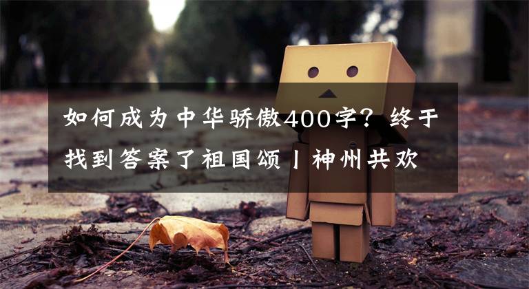 如何成为中华骄傲400字?终于找到答案了祖国颂丨神州共欢歌 奋进新时代