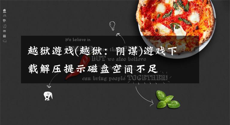 越狱游戏(越狱:阴谋)游戏下载解压提示磁盘空间不足