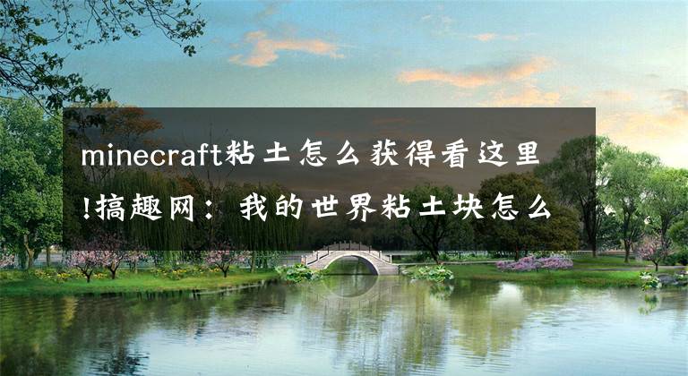 minecraft粘土怎么获得看这里!搞趣网:我的世界粘土块怎么获得 粘土块获得途径