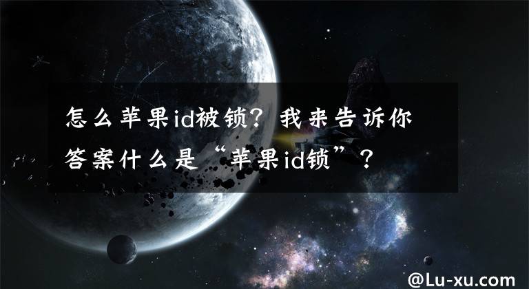 怎么苹果id被锁？我来告诉你答案什么是“苹果id锁”？