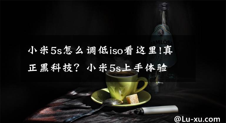 小米5s怎么调低iso看这里!真正黑科技?小米5s上手体验