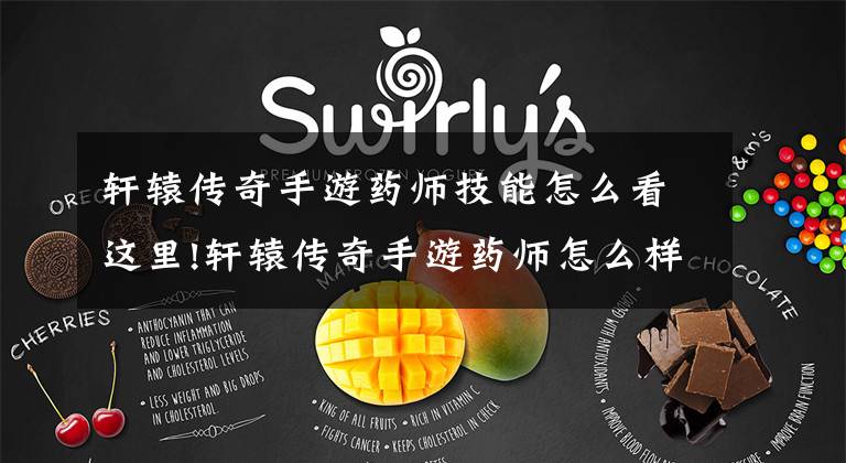 轩辕传奇手游药师技能怎么看这里!轩辕传奇手游药师怎么样 药师职业和技能分析