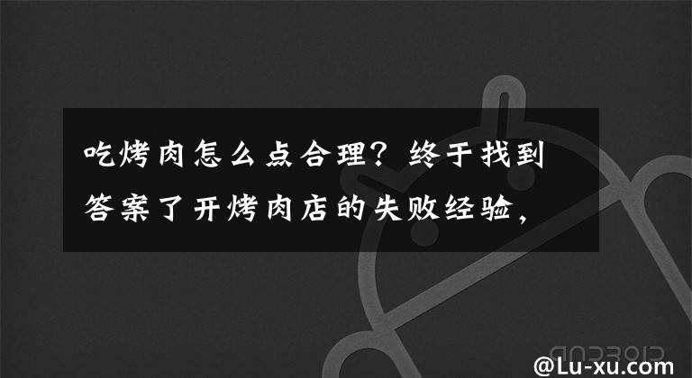 吃烤肉怎么点合理?终于找到答案了开烤肉店的失败经验,告诉你有些错真的不能犯