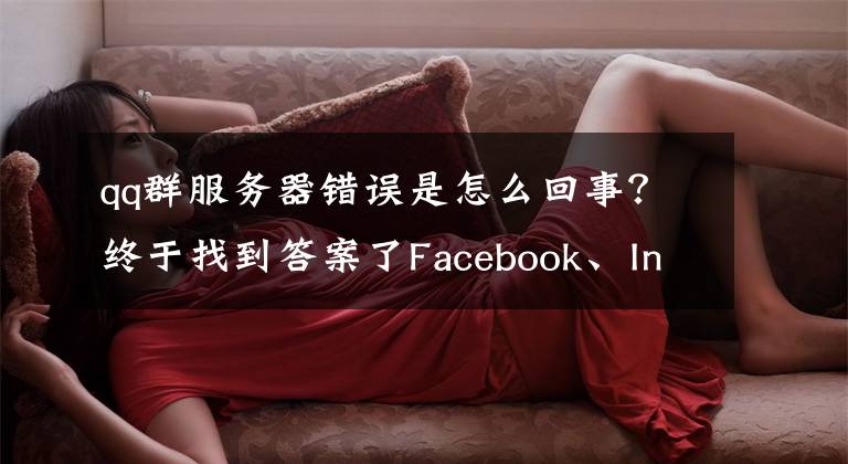 qq群服务器错误是怎么回事?终于找到答案了Facebook、Instagram、WhatsApp和Workplace在大规模故障中宕机