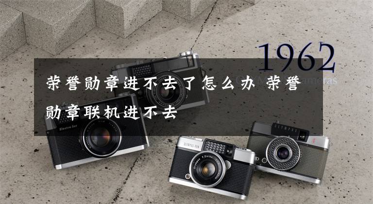 荣誉勋章进不去了怎么办 荣誉勋章联机进不去