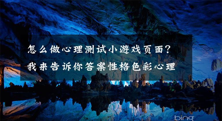 怎么做心理测试小游戏页面?我来告诉你答案性格色彩心理测试H5刷屏网络:这玩意儿不靠谱!玩玩可以,但别当真