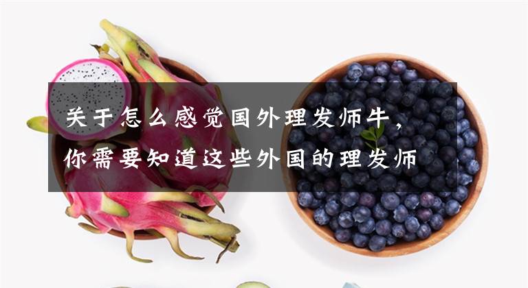 关于怎么感觉国外理发师牛,你需要知道这些外国的理发师就是牛 屌丝秒变帅哥