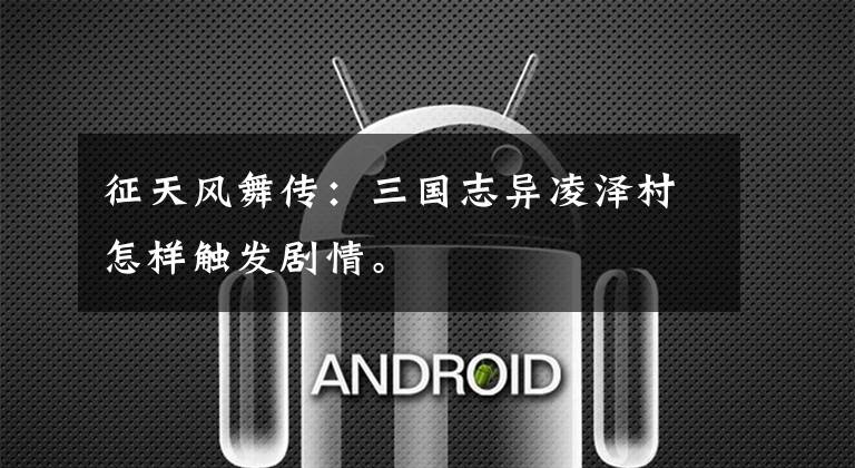 征天风舞传:三国志异凌泽村怎样触发剧情。