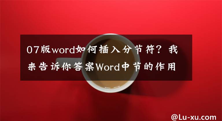 07版word如何插入分节符?我来告诉你答案Word中节的作用教程