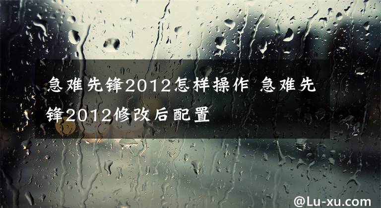 急难先锋2012怎样操作 急难先锋2012修改后配置