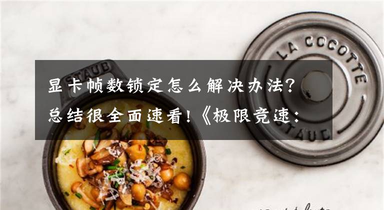 显卡帧数锁定怎么解决办法?总结很全面速看!《极限竞速:地平线3》锁定30帧延迟解决办法分享 怎么锁定30帧