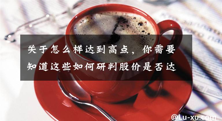 关于怎么样达到高点,你需要知道这些如何研判股价是否达到顶部?KDJ指标有妙用!