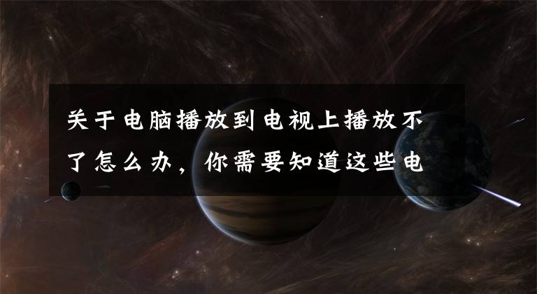 关于电脑播放到电视上播放不了怎么办,你需要知道这些电脑维修上门丨电脑连接电视机没有声音怎么办?