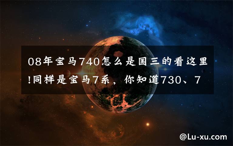 08年宝马740怎么是国三的看这里!同样是宝马7系,你知道730、740、750、760的区别吗?