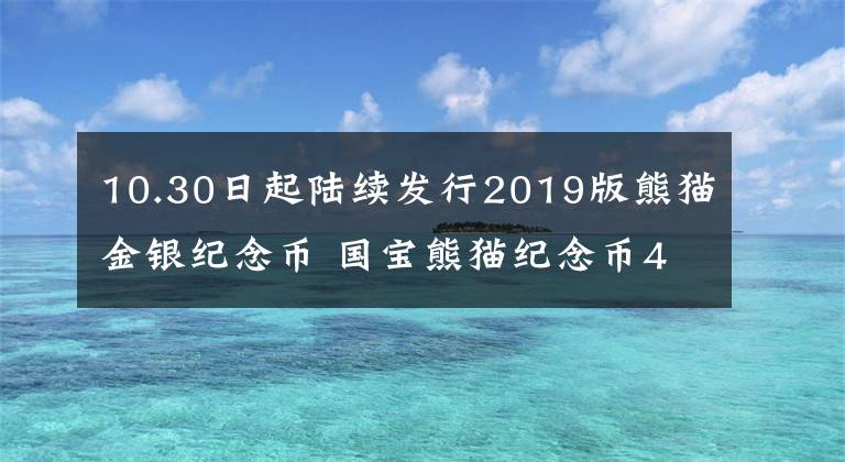 10.30日起陆续发行2019版熊猫金银纪念币 国宝熊猫纪念币40枚