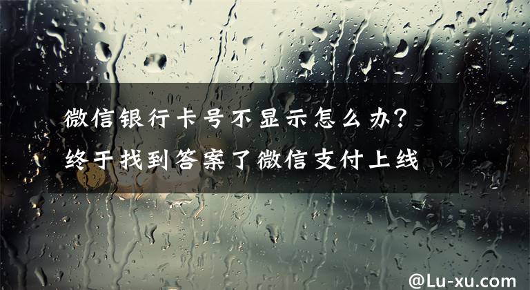 微信银行卡号不显示怎么办?终于找到答案了微信支付上线免输卡号快速添加功能 已支持工行、平安、浦发